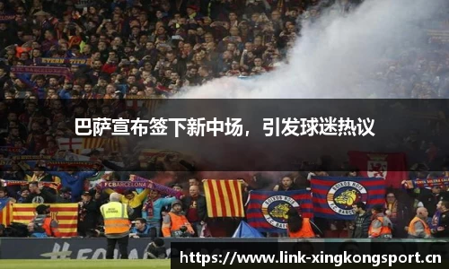 巴萨宣布签下新中场，引发球迷热议