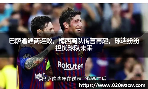 巴萨遭遇两连败，梅西离队传言再起，球迷纷纷担忧球队未来
