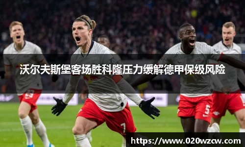 沃尔夫斯堡客场胜科隆压力缓解德甲保级风险