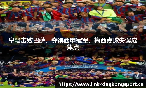 皇马击败巴萨，夺得西甲冠军，梅西点球失误成焦点