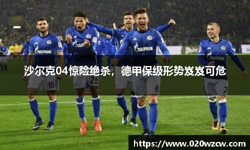 沙尔克04惊险绝杀，德甲保级形势岌岌可危
