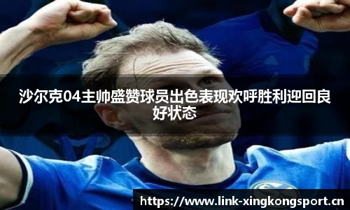 沙尔克04主帅盛赞球员出色表现欢呼胜利迎回良好状态