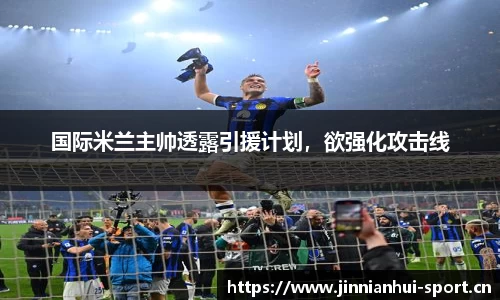 国际米兰主帅透露引援计划，欲强化攻击线
