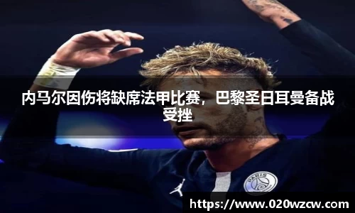 内马尔因伤将缺席法甲比赛，巴黎圣日耳曼备战受挫