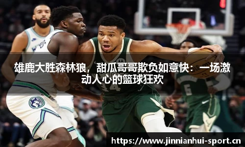 雄鹿大胜森林狼，甜瓜哥哥欺负如意快：一场激动人心的篮球狂欢