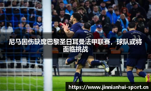尼马因伤缺席巴黎圣日耳曼法甲联赛，球队或将面临挑战