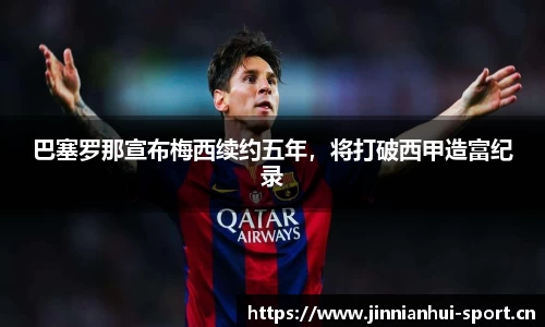 巴塞罗那宣布梅西续约五年，将打破西甲造富纪录