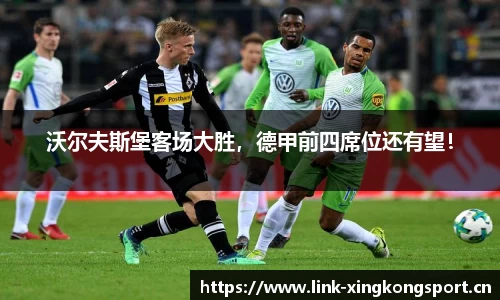 沃尔夫斯堡客场大胜，德甲前四席位还有望！