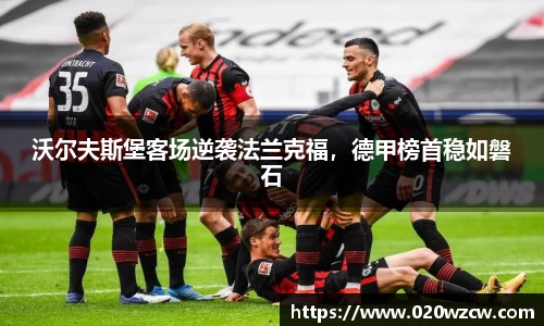 沃尔夫斯堡客场逆袭法兰克福，德甲榜首稳如磐石