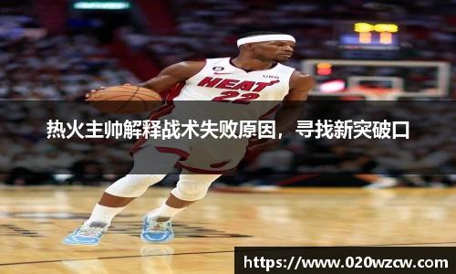 热火主帅解释战术失败原因，寻找新突破口