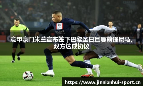 意甲豪门米兰宣布签下巴黎圣日耳曼前锋尼马，双方达成协议