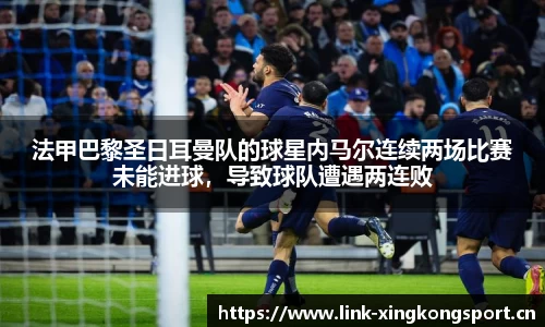 法甲巴黎圣日耳曼队的球星内马尔连续两场比赛未能进球，导致球队遭遇两连败