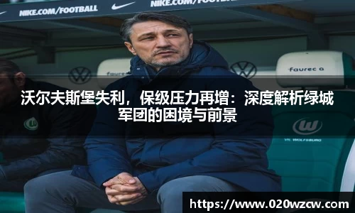 沃尔夫斯堡失利，保级压力再增：深度解析绿城军团的困境与前景