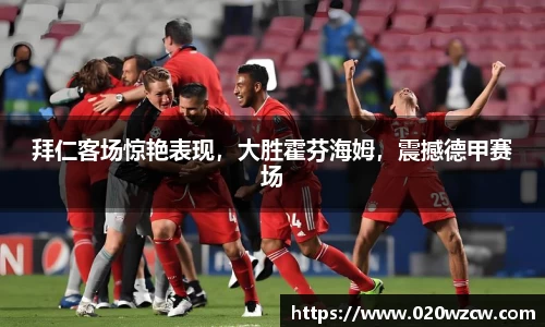 拜仁客场惊艳表现，大胜霍芬海姆，震撼德甲赛场