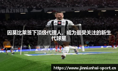 因莫比莱签下顶级代理人，成为最受关注的新生代球星