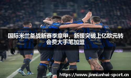 国际米兰备战新赛季意甲，新援突破上亿欧元转会费大手笔加盟