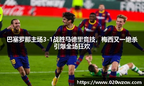 巴塞罗那主场3-1战胜马德里竞技，梅西又一绝杀引爆全场狂欢