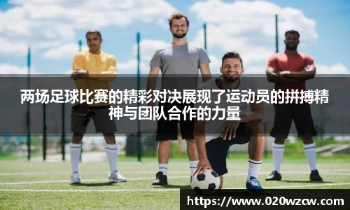 两场足球比赛的精彩对决展现了运动员的拼搏精神与团队合作的力量