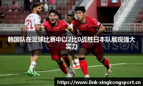 韩国队在足球比赛中以2比0战胜日本队展现强大实力