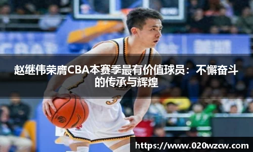 赵继伟荣膺CBA本赛季最有价值球员：不懈奋斗的传承与辉煌