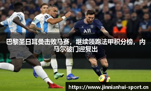 巴黎圣日耳曼击败马赛，继续领跑法甲积分榜，内马尔破门迎复出