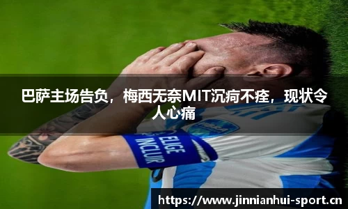 巴萨主场告负，梅西无奈MIT沉疴不痊，现状令人心痛