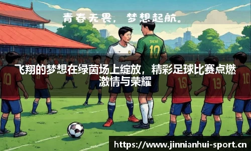 飞翔的梦想在绿茵场上绽放，精彩足球比赛点燃激情与荣耀