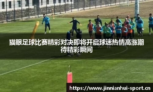猫眼足球比赛精彩对决即将开启球迷热情高涨期待精彩瞬间