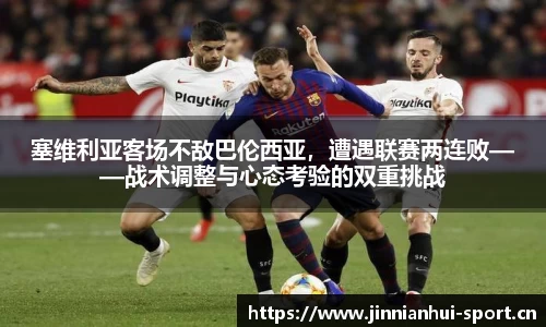 塞维利亚客场不敌巴伦西亚，遭遇联赛两连败——战术调整与心态考验的双重挑战