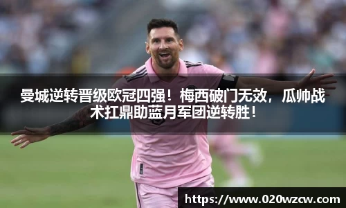 曼城逆转晋级欧冠四强！梅西破门无效，瓜帅战术扛鼎助蓝月军团逆转胜！