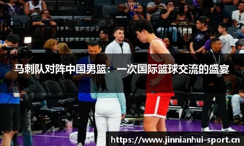 马刺队对阵中国男篮：一次国际篮球交流的盛宴