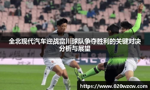 全北现代汽车迎战富川球队争夺胜利的关键对决分析与展望