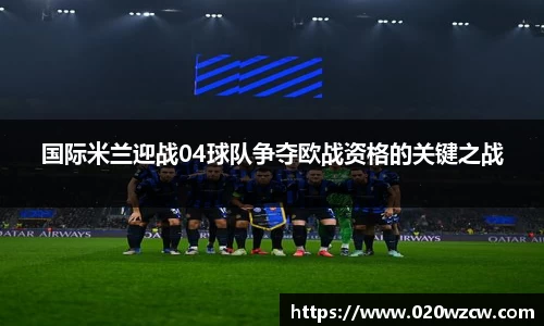 国际米兰迎战04球队争夺欧战资格的关键之战