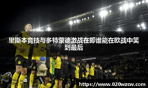 里斯本竞技与多特蒙德激战在即谁能在欧战中笑到最后