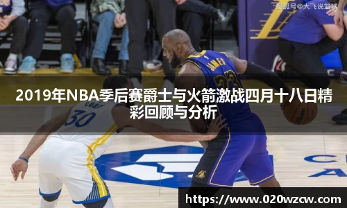 2019年NBA季后赛爵士与火箭激战四月十八日精彩回顾与分析