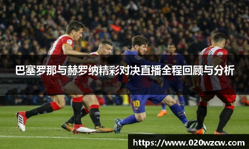 巴塞罗那与赫罗纳精彩对决直播全程回顾与分析