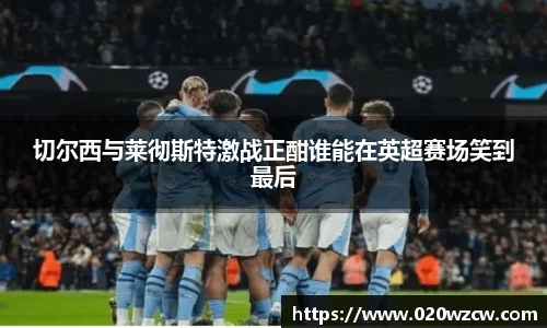切尔西与莱彻斯特激战正酣谁能在英超赛场笑到最后
