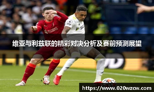 维亚与利兹联的精彩对决分析及赛前预测展望